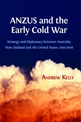 ANZUS and the early cold war:strategy and diplomacy between Australia, New Zealand and the United States, 1945-1956