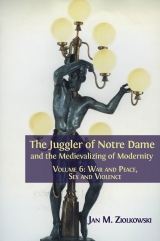 The juggler of Notre Dame and the medievalizing of modernity :volume 6 war and peace, sex and violence