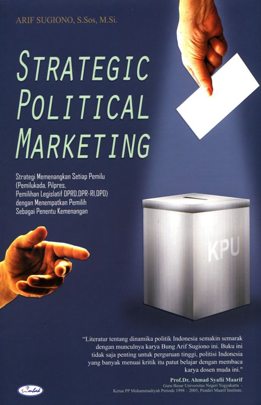 Strategic political marketing : strategi memenangkan setiap pemilu (pemilukada, pilpres, pemilihan legislatif DPRD, DPR-RI,  DPD) dengan menempatkan pemilih sebagai  penentu kemenangan