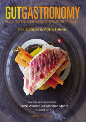 Gut Gastronomy Revolutionise Your Eating to Create Great Health