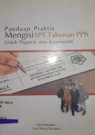 Panduan Praktis Mengisi SPT Tahun PPh : untuk Pegawai atau Karyawan/ti
