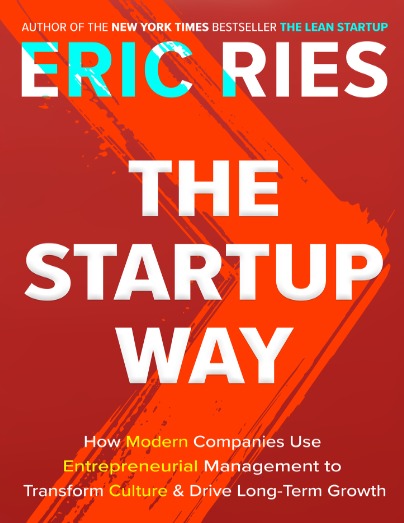 The Startup Way: How Modern Companies Us Entrepreneurial Management to Transform Culture & Drive Long Term Growth