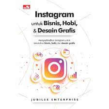 Instagram untuk Bisnis, Hobi, & Desain Grafis : Mengoptimalkan Instagram untuk Kebutuhan, Bisnis, Hobi, dan Desain Grafis