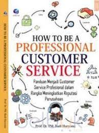 How To Be A Professional Customer Sevice : Panduan Menjadi Customer Service Profesional dalam Rangka Meningkatkan Reputasi Perusahaan