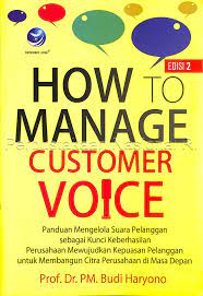 HOW TO MANAGE CUSTOMER VOICE : Panduan Mengelola Suara pelanggan sebagai Kunci Keberhasilan Perusahaan Mewujudkan Kepuasan Pelanggan untuk Membangun Citra Perusahaan di Masa Depan