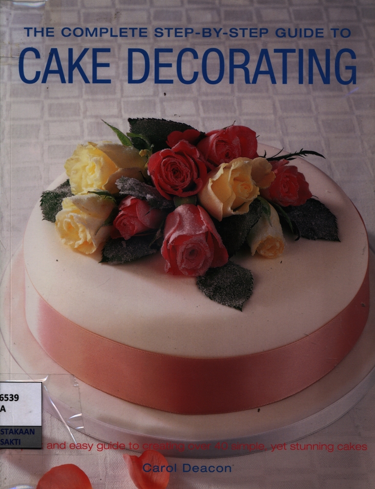 The complete step-by-step guide to cake decorating : 40 quick nad easy cakes-simple to make, stunning results